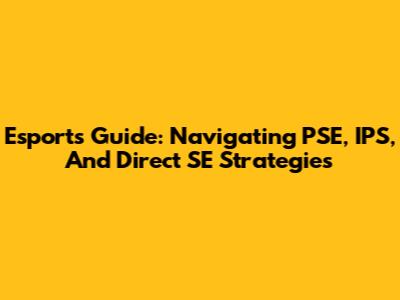 Esports Guide:  Navigating PSE, IPS, And Direct SE Strategies