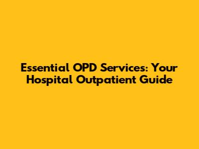 Essential OPD Services: Your Hospital Outpatient Guide
