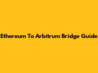 Ethereum To Arbitrum Bridge Guide