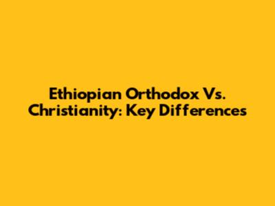 Ethiopian Orthodox Vs. Christianity: Key Differences