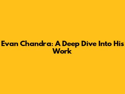Evan Chandra: A Deep Dive Into His Work