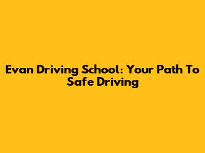 Evan Driving School: Your Path To Safe Driving