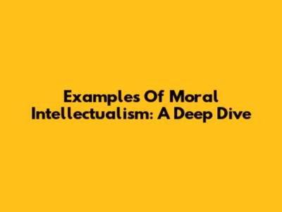 Examples Of Moral Intellectualism: A Deep Dive