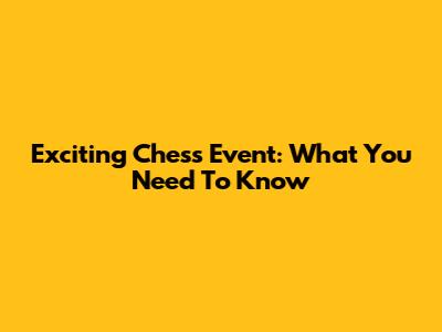 Exciting Chess Event: What You Need To Know