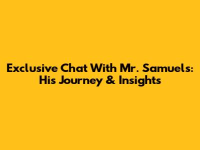Exclusive Chat With Mr. Samuels: His Journey & Insights