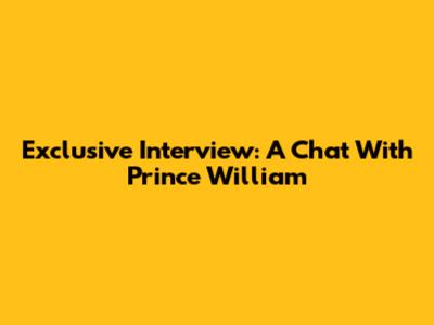 Exclusive Interview: A Chat With Prince William