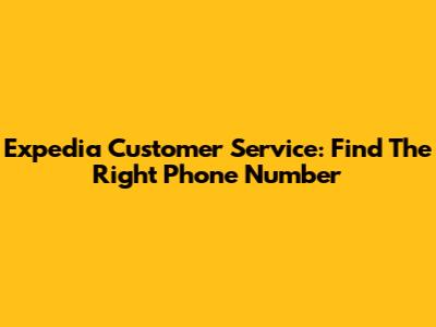 Expedia Customer Service: Find The Right Phone Number