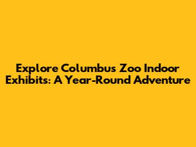 Explore Columbus Zoo Indoor Exhibits: A Year-Round Adventure