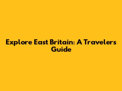 Explore East Britain: A Traveler's Guide