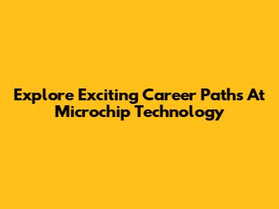 Explore Exciting Career Paths At Microchip Technology