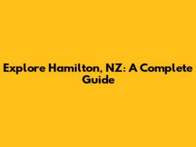 Explore Hamilton, NZ: A Complete Guide