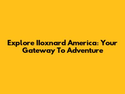 Explore IIoxnard America: Your Gateway To Adventure