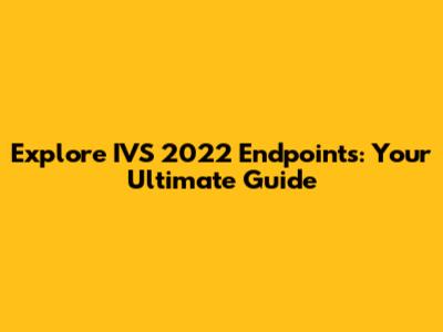 Explore IVS 2022 Endpoints: Your Ultimate Guide