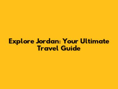 Explore Jordan: Your Ultimate Travel Guide