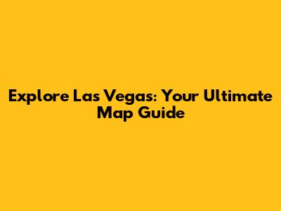 Explore Las Vegas: Your Ultimate Map Guide