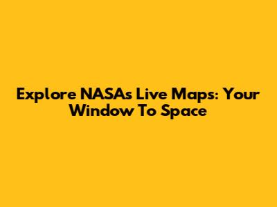 Explore NASA's Live Maps: Your Window To Space