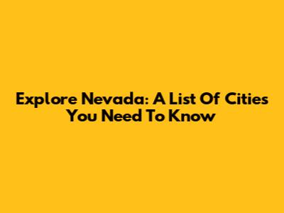 Explore Nevada: A List Of Cities You Need To Know