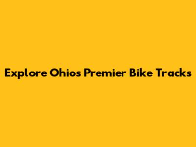 Explore Ohio's Premier Bike Tracks