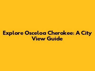Explore Osceloa Cherokee: A City View Guide
