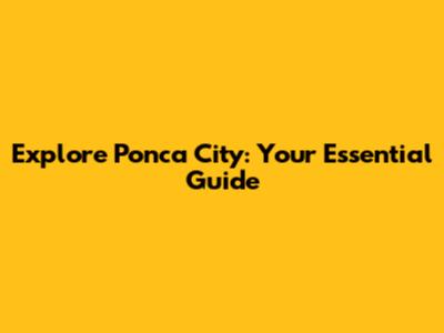 Explore Ponca City: Your Essential Guide