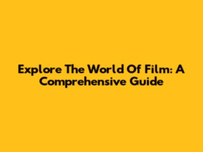 Explore The World Of Film: A Comprehensive Guide