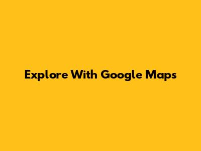 Explore With Google Maps