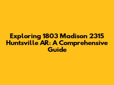 Exploring 1803 Madison 2315 Huntsville AR: A Comprehensive Guide