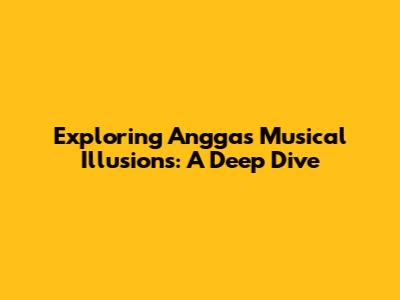 Exploring Angga's Musical Illusions: A Deep Dive