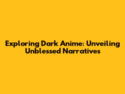 Exploring Dark Anime: Unveiling Unblessed Narratives
