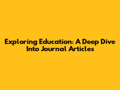 Exploring Education: A Deep Dive Into Journal Articles