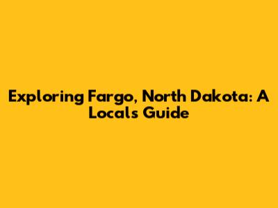 Exploring Fargo, North Dakota: A Local's Guide