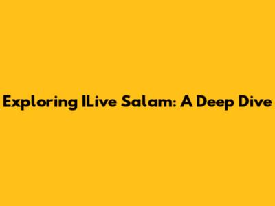 Exploring ILive Salam: A Deep Dive