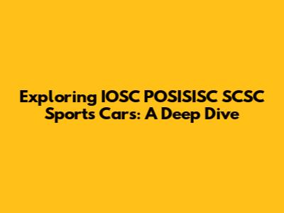 Exploring IOSC POSISISC SCSC Sports Cars: A Deep Dive