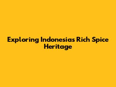 Exploring Indonesia's Rich Spice Heritage