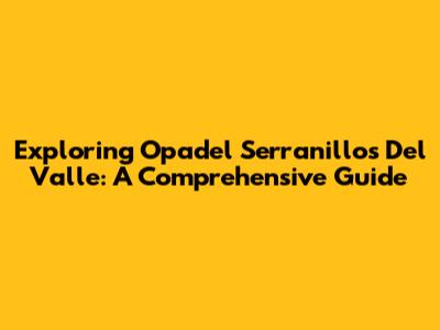 Exploring Opadel Serranillos Del Valle: A Comprehensive Guide