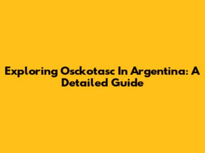 Exploring Osckotasc In Argentina: A Detailed Guide