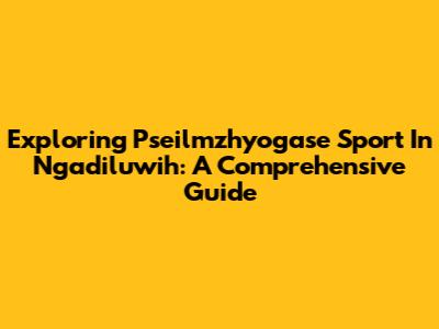 Exploring Pseilmzhyogase Sport In Ngadiluwih: A Comprehensive Guide