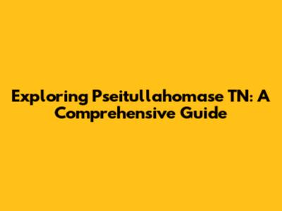 Exploring Pseitullahomase TN: A Comprehensive Guide