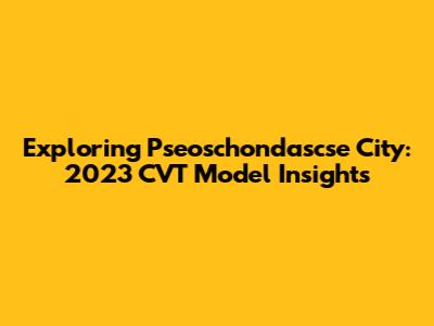 Exploring Pseoschondascse City: 2023 CVT Model Insights