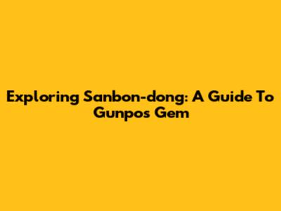 Exploring Sanbon-dong: A Guide To Gunpo's Gem