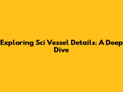 Exploring Sci Vessel Details: A Deep Dive