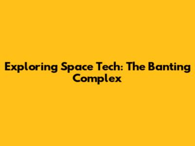 Exploring Space Tech: The Banting Complex