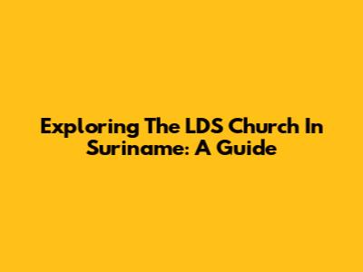 Exploring The LDS Church In Suriname: A Guide