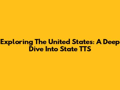 Exploring The United States: A Deep Dive Into State TTS