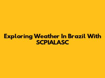 Exploring Weather In Brazil With SCPIALASC