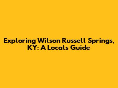 Exploring Wilson Russell Springs, KY: A Local's Guide