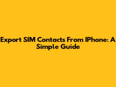 Export SIM Contacts From IPhone: A Simple Guide