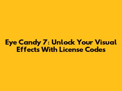Eye Candy 7: Unlock Your Visual Effects With License Codes