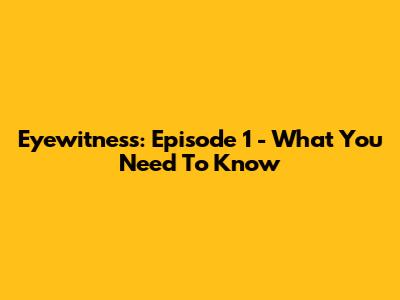 Eyewitness: Episode 1 - What You Need To Know