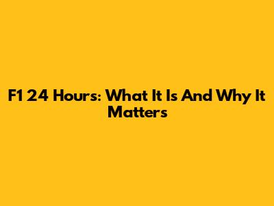 F1 24 Hours: What It Is And Why It Matters